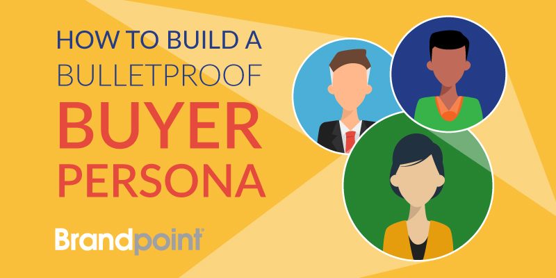 How to build a bulletproof buyer persona - Brandpoint Blog
